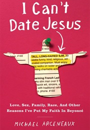 I Can&#39;t Date Jesus: Love, Sex, Family, Race, and Other Reasons I&#39;ve Put My Faith in Beyoncé (Michael Arceneaux)