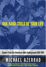 Our Band Could Be Your Life: Scenes From the American Indie Underground 1981-1991 (Michael Azerrad)