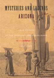Mysteries and Legends of Arizona: True Stories of the Unsolved and Unexplained (Sam Lowe)