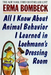 All I Know About Animal Behavior I Learned in Loahmann's Dressing Room (Erma Bombeck)