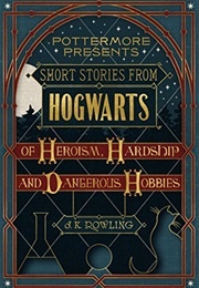 Short Stories From Hogwarts of Heroism, Hardship and Dangerous Hobbies (J.K. Rowling)