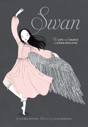 Swan: The Life and Dance of Anna Pavlova (Laurel Snyder & Julie Morstad)