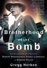 Brotherhood of the Bomb: The Tangled Lives and Loyalties of Robert Oppenheimer, Ernest Lawrence, and (Gregg Herken)