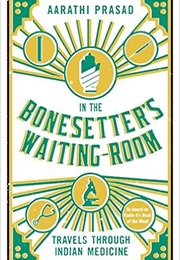 In the Bonesetter's Waiting Room: Travels Through Indian Medicine (Aarathi Prasad)