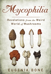 Mycophilia: Revelations From the Weird Wold of Mushrooms (Eugenia Bone)