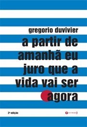 A Partir De Amanhã Eu Juro Que a Vida Vai Ser Agora (Gregório Duduvier)