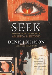 Seek: Reports From the Edges of America &amp; Beyond (Denis Johnson)