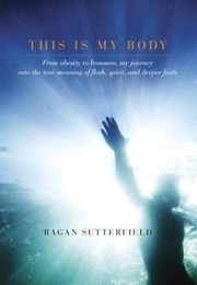 This Is My Body: From Obesity to Ironman, My Journey Into the True Meaning of Flesh, Spirit, and Dee (Ragan Sutterfield)