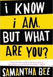 I Know I Am, but What Are You? (Samantha Bee)