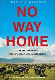 No Way Home: The Decline of the World's Great Animal Migrations (David S. Wilcove)