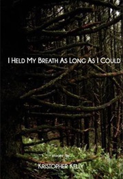 I Held My Breath as Long as I Could (Kristopher Kelly)