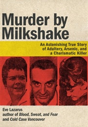 Murder by Milkshake: An Astonishing True Story of Adultery, Arsenic, and a Charismatic Killer (Eve Lazarus)