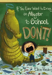If You Ever Want to Bring an Alligator to School Don't (Elise Parsley)