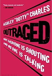 Outraged: Why Everyone Is Shouting & No One Is Talking (Ashley "Dotty" Charles)