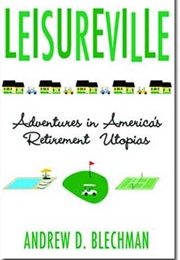 Leisureville: Adventures in America's Retirement Utopias (Andrew D. Blechman)