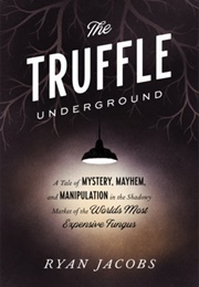 The Truffle Underground: A Tale of Mystery, Mayhem, and Manipulation in the Shadowy Market of the (Ryan Jacobs)