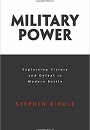 Military Power: Explaining Victory and Defeat in Modern Battle (Stephen D. Biddle)