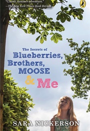 The Secrets of Blueberries, Brothers, Moose &amp; Me (Sara Nickerson)