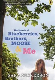 The Secrets of Blueberries, Brothers, Moose & Me (Sara Nickerson)