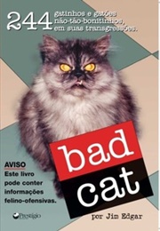 Bad Cat: 244 Not-So-Pretty Kitties and Cats Gone Bad (Jim Edgar)