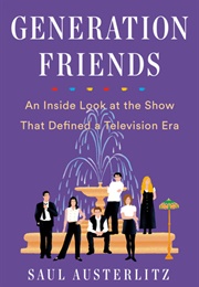 Generation Friends: An Inside Look at the Show That Defined a Television Era (Saul Austerlitz)