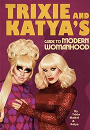 Trixie and Katya&#39;s Guide to Modern Womanhood (Katya Zamolodchikova and Trixie Mattel)