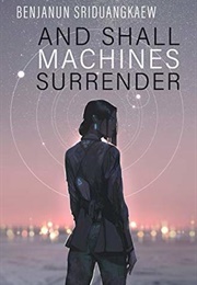 And Shall Machines Surrender (Benjanun Sriduangkaew)