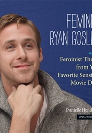 Feminist Ryan Gosling: Feminist Theory (As Imagined) From Your Favorite Sensitive Movie Dude (Danielle Henderson)