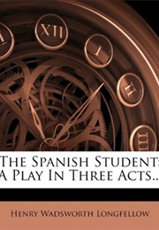 The Spanish Student: A Play in Three Acts (Henry Wadsworth Longfellow)