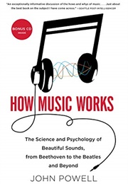 How Music Works: The Science and Psychology of Beautiful Sounds, From Beethoven to the Beatles and B (John Powell)