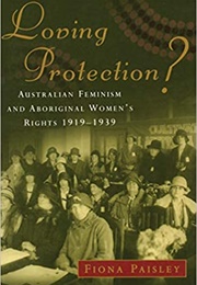 Loving Protection?: Australian Feminism and Aboriginal Rights 1919-1939 (Fiona Paisley)