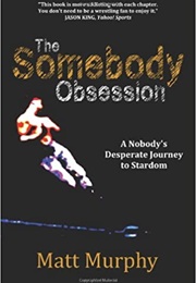 The Somebody Obsession: A Nobody's Desperate Journey to Stardom (Matt Murphy)