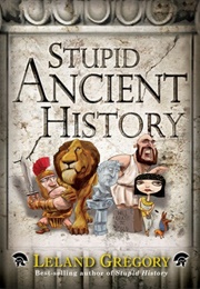 Stupid Ancient History (Leland Gregory)