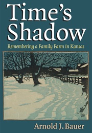 Time's Shadow: Remembering a Family Farm in Kansas (Arnold J. Bauer)