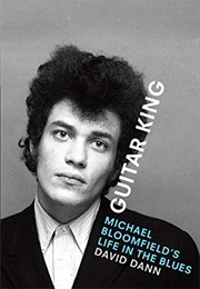 Guitar King: Michael Bloomfield's Life in the Blues (David Dann)
