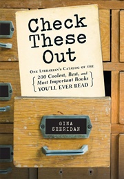 Check These Out: One Librarian's Catalog of the 200 Coolest, Best, and Most Important Books You'll.. (Gina Sheridan)
