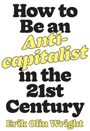 How to Be an Anticapitalist in the Twenty-First Century (Erik Olin Wright)