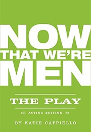 Now That We're Men: The Play (Katie Cappiello)