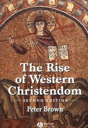 The Rise of Western Christendom: Triumph & Diversity 200–1000 (Peter R.L. Brown)