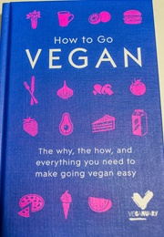 How to Go Vegan: The Why, the How, and Everything You Need to Make Going Vegan Easy (Veganuary)