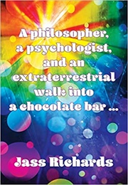 A Philosopher, a Psychiatrist and an Extraterrestrial Walk Into a Chocolate Bar (Jass Richards)