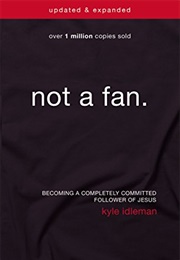 Not a Fan: Becoming a Completely Committed Follower of Jesus (Kyle Idleman)