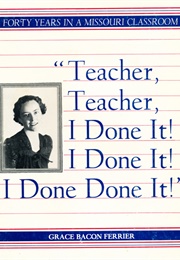 "Teacher, Teacher, I Done It! I Done It! I Done Done It!" (Grace Bacon Ferrier)