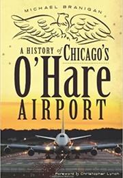 A History of Chicago&#39;s O&#39;Hare Airport (Michael Branigan)