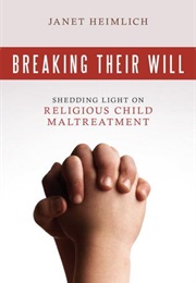 Breaking Their Will: Shedding Light on Religious Child Maltreatment (Janet Heimlich)