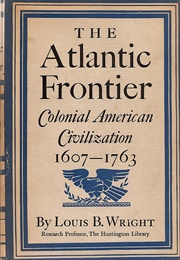 The Atlantic Frontier: Colonial American Civilization, 1607-1763 (Louis B. Wright)