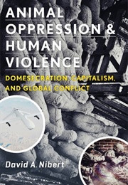 Animal Oppression and Human Violence: Domesecration, Capitalism, and Global Conflict (David A. Nibert)