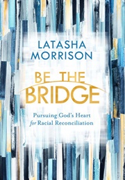 Be the Bridge: Pursuing God&#39;s Heart for Racial Reconciliation (Latasha Morrison)
