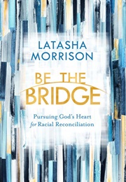 Be the Bridge: Pursuing God's Heart for Racial Reconciliation (Latasha Morrison)