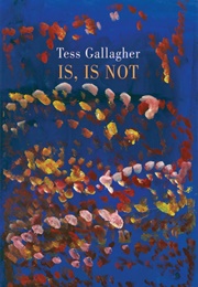 Is, Is Not (Tess Gallagher)